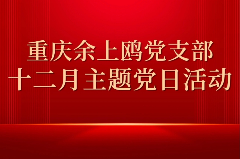 重慶余上鷗黨支部開展12月主題黨日活動(dòng)